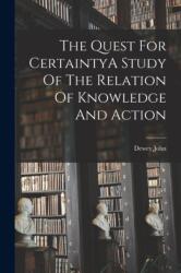 The Quest For CertaintyA Study Of The Relation Of Knowledge And Action (ISBN: 9781015667594)