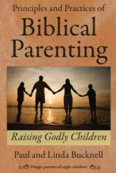 Principles and Practices of Biblical Parenting: Raising Godly Children - Paul Bucknell, Linda Bucknell (ISBN: 9781619930063)