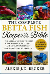 THE COMPLETE BETTA FISH KEEPER'S BIBLE - ALEXIS J. D BECKER (2025)