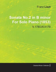 Sonata No. 2 in B Minor by Franz Liszt for Solo Piano S. 178/Lw. A179 - Franz Liszt (ISBN: 9781446516836)