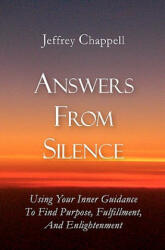 Answers From Silence: Using Your Inner Guidance To Find Purpose, Fulfillment, and Enlightenment - Jeffrey Chappell, Kim Chappell (ISBN: 9781439245941)