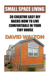 Small Space Living: 30 Creative Easy DIY Hacks How To Live Comfortable In Your Tiny House - David Walton (ISBN: 9781717042552)