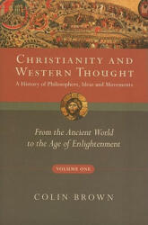 Christianity and Western Thought, Volume One: A History of Philosophers, Ideas and Movements: From the Ancient World to the Age of Enlightenment - Colin Brown (ISBN: 9780830839513)