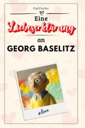 Eine Liebeserklärung an Georg Baselitz - Paul Fischer (ISBN: 9783759170392)