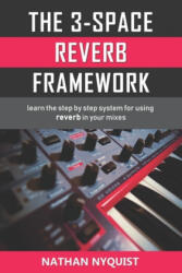 The 3-Space Reverb Framework: Learn the step by step system for using reverb in your mixes - Nathan Nyquist (2018)
