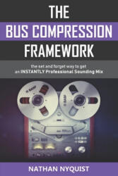 The Bus Compression Framework: The set and forget way to get an INSTANTLY professional sounding mix (2018)