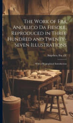The Work of Fra Angelico da Fiesole, Reproduced in Three Hundred and Twenty-seven Illustrations; With a Biographical Introduction - fra Angelico (ISBN: 9781019966105)