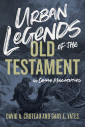 Urban Legends of the Old Testament: 40 Common Misconceptions - David A. Croteau, Gary Yates (ISBN: 9781433648328)