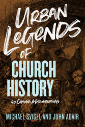 Urban Legends of Church History: 40 Common Misconceptions - John Adair, Michael Svigel (ISBN: 9781433649837)