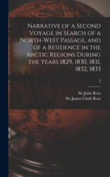 Narrative of a Second Voyage in Search of a North-west Passage, and of a Residence in the Arctic Regions During the Years 1829, 1830, 1831, 1832, 1833 - John Ross, James Clark Ross (2021)