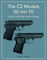 The Č z Models 50 and 70: Czech Cold War Police Pistols - James D. Brown (ISBN: 9780764367922)