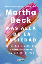Más Allá de la Ansiedad / Beyond Anxiety: Curiosity, Creativity, and Finding Your Life's Purpose - Beck, Martha (ISBN: 9786073868211)