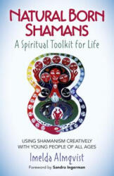 Natural Born Shamans - A Spiritual Toolkit for Life: Using Shamanism Creatively with Young People of All Ages - Imelda Almqvist (2016)