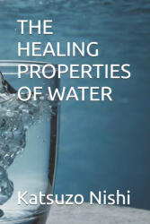 THE HEALING PROPERTIES OF WATER - Katsuzo Nishi, John Mercola (2024)