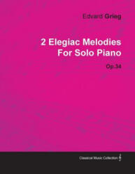 2 Elegiac Melodies By Edvard Grieg For Solo Piano Op. 34 - Edvard Grieg (ISBN: 9781446515488)