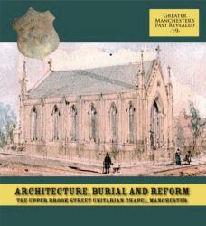 Architecture, Burial and Reform: The Upper Brook Street Unitarian Chapel, Manchester (ISBN: 9781907686269)