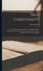 True Christianity; Or, the Whole Economy of God Towards Man, and the Whole Duty of Man, Towards God. in Four Books. Written Originally in the German L - Johann Arndt (ISBN: 9781015932494)