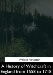 A History of Witchcraft in England from 1558 to 1718 - Wallace Notestein (ISBN: 9781544282565)