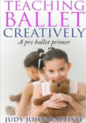 Teaching Ballet Creatively - Judy John-Baptiste (ISBN: 9781326537623)