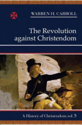 The Revolution Against Christendom - Warren H. Carroll, Anne W. Carroll (ISBN: 9780931888809)