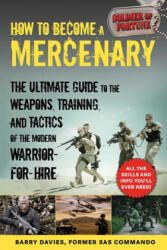 How to Become a Mercenary: The Ultimate Guide to the Weapons, Training, and Tactics of the Modern Warrior-For-Hire - Barry Davies (2020)