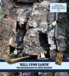 Hell Upon Earth": The Archaeology of Angel Meadow (ISBN: 9781907686221)