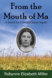 From the Mouth of Ma: A Search for Caroline Quiner Ingalls - Robynne Elizabeth Miller (ISBN: 9780692580653)