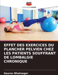 EFFET DES EXERCICES DU PLANCHER PELVIEN CHEZ LES PATIENTS SOUFFRANT DE LOMBALGIE CHRONIQUE - Gaurav Bhatnagar (ISBN: 9786207989171)