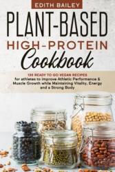 Plant-Based High-Protein Cookbook: 130 Ready to go High-Protein Vegan Recipes for athletes to improve Athletic Performance & muscle growth while Maint - Edith Bailey (2020)