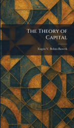 The Theory of Capital - Eugen V. Bohm-Bawerk (ISBN: 9781025497204)