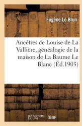 Ancetres de Louise de la Valliere, Genealogie de la Maison de la Baume Le Blanc - Le Brun-E, Eugene Le Brun (ISBN: 9782012878204)
