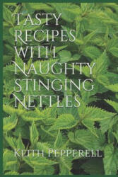 Tasty Recipes with Naughty Stinging Nettles - Keith Pepperell (ISBN: 9781072546559)