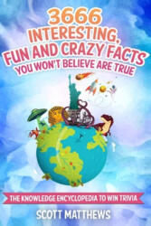 3666 Interesting, Fun And Crazy Facts You Won't Believe Are True - The Knowledge Encyclopedia To Win Trivia - Scott Matthews (2019)