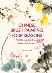Chinese Brush Painting Four Seasons: Paint Flowers, Birds, Fruits & More with 24 Step-By-Step Projects - Fei Le Niao (ISBN: 9781938368981)