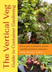 The Vertical Veg Guide to Container Gardening: How to Grow an Abundance of Herbs, Vegetables and Fruit in Small Spaces - Ridsdill Smith, Mark (ISBN: 9781645021506)