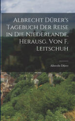 Albrecht Dürer's Tagebuch der Reise in die Niederlande, Herausg. von F. Leitschuh - Albrecht Dürer (ISBN: 9781016153065)