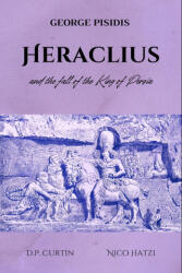 Heraclius and the Fall of the King of Persia - D P Curtin, Nico Hatzi (2015)