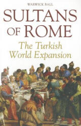 Sultans of Rome: The Turkish World Expansion - Warwick Ball (ISBN: 9781566568487)