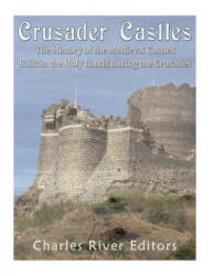 Crusader Castles: The History of the Medieval Castles Built in the Holy Lands during the Crusades - Charles River Editors (ISBN: 9781978293151)