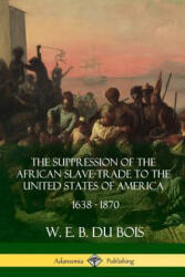 Suppression of the African Slave-Trade to the United States of America, 1638 - 1870 - W. E. B. DU BOIS (ISBN: 9781387900787)