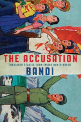 The Accusation: Forbidden Stories from Inside North Korea - Bandi (ISBN: 9780802126207)