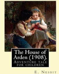 The House of Arden. By: E. Nesbit: A time travel adventure tale for children. The first book in the House of Arden series. - Edit Nesbit (ISBN: 9781543081831)