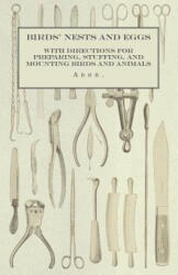 Birds' Nests and Eggs - With Directions for Preparing, Stuffing, and Mounting Birds and Animals - Anon (2015)