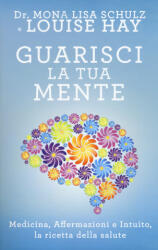 Guarisci la tua mente. La ricetta della salute: medicina, affermazioni e intuito - Louise L. Hay, Mona Lisa Schulz, P. Simonetti (2017)