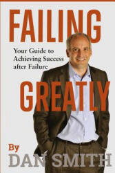 Failing Greatly: Your Guide to Achieving Success after Failure - Dan Smith (ISBN: 9781542499729)