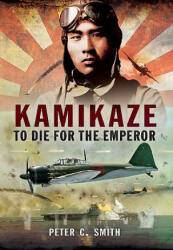Kamikaze: To Die for the Emperor - Peter C. Smith (ISBN: 9781781593134)
