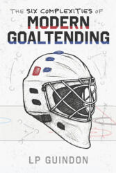 The Six Complexities of Modern Goaltending - LP Guindon (ISBN: 9781834320588)