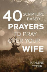 40 Scripture-based Prayers to Pray Over Your Wife - Kaylene Yoder (ISBN: 9780999638026)