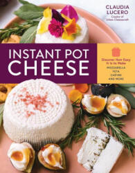 Instant Pot Cheese: Discover How Easy It Is to Make Mozzarella, Feta, Chevre and More - Claudia Lucero (ISBN: 9781635862409)