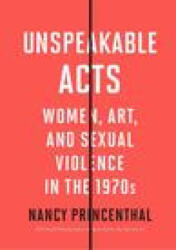 Unspeakable Acts: Women, Art, and Sexual Violence in the 1970s - Princenthal, Nancy (ISBN: 9780500296844)